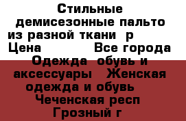    Стильные демисезонные пальто из разной ткани ,р 44-60 › Цена ­ 5 000 - Все города Одежда, обувь и аксессуары » Женская одежда и обувь   . Чеченская респ.,Грозный г.